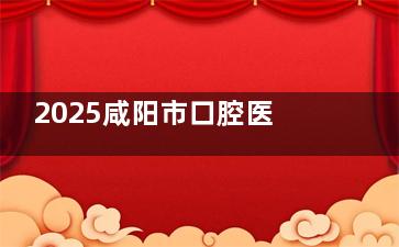 2025咸阳市口腔医院收费价目表大放送！种植牙|牙齿矫正|补牙|洗牙价格明细全知道